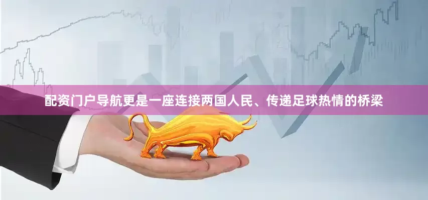 配资门户导航更是一座连接两国人民、传递足球热情的桥梁