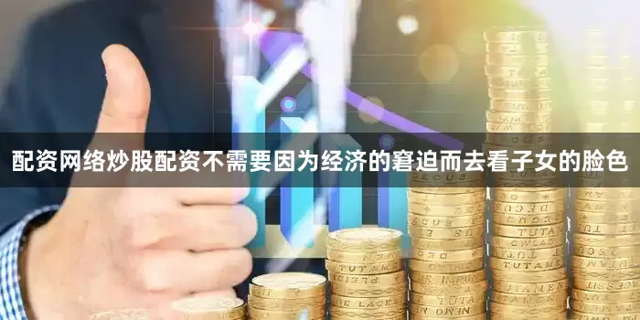 配资网络炒股配资不需要因为经济的窘迫而去看子女的脸色