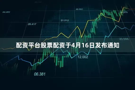配资平台股票配资于4月16日发布通知
