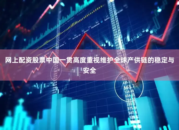 网上配资股票中国一贯高度重视维护全球产供链的稳定与安全