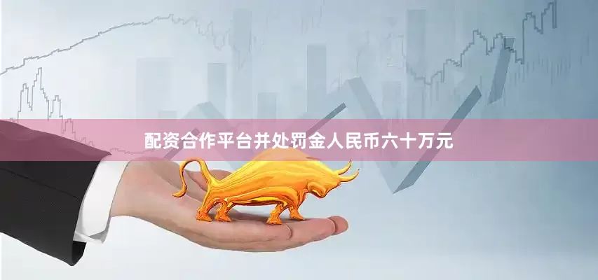 配资合作平台并处罚金人民币六十万元
