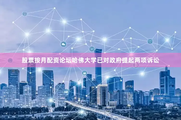 股票按月配资论坛哈佛大学已对政府提起两项诉讼