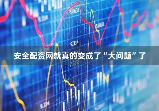 安全配资网就真的变成了“大问题”了