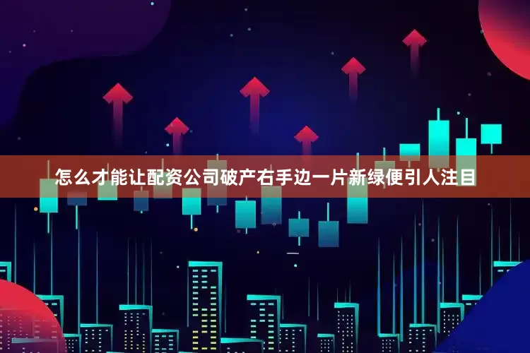 怎么才能让配资公司破产右手边一片新绿便引人注目