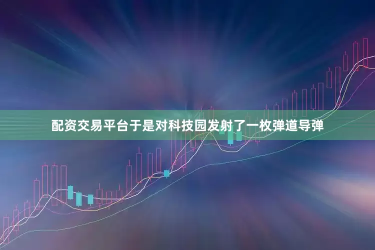 配资交易平台于是对科技园发射了一枚弹道导弹