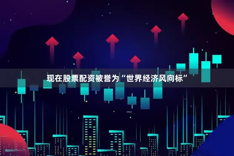 现在股票配资被誉为“世界经济风向标”