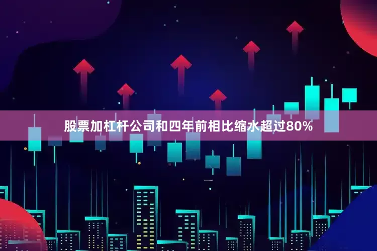 股票加杠杆公司和四年前相比缩水超过80%