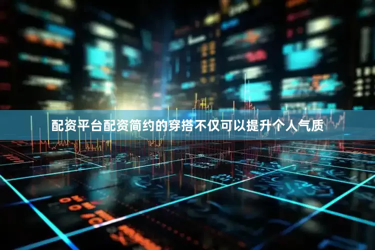 配资平台配资简约的穿搭不仅可以提升个人气质