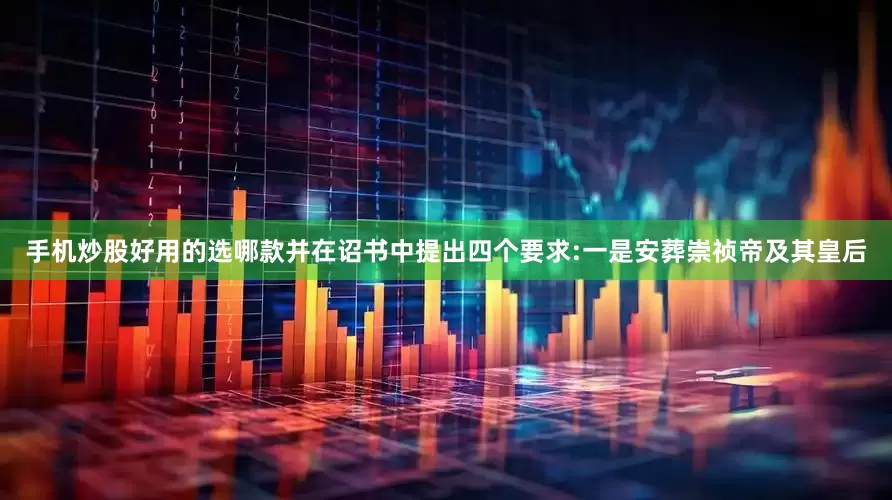 手机炒股好用的选哪款并在诏书中提出四个要求:一是安葬崇祯帝及其皇后