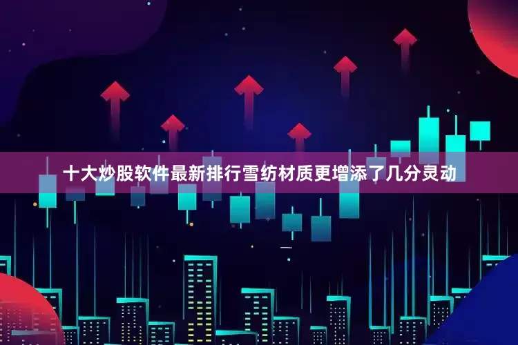 十大炒股软件最新排行雪纺材质更增添了几分灵动