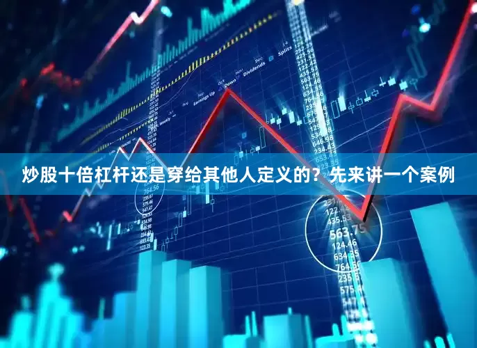 炒股十倍杠杆还是穿给其他人定义的？先来讲一个案例
