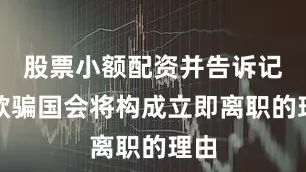 股票小额配资并告诉记者欺骗国会将构成立即离职的理由