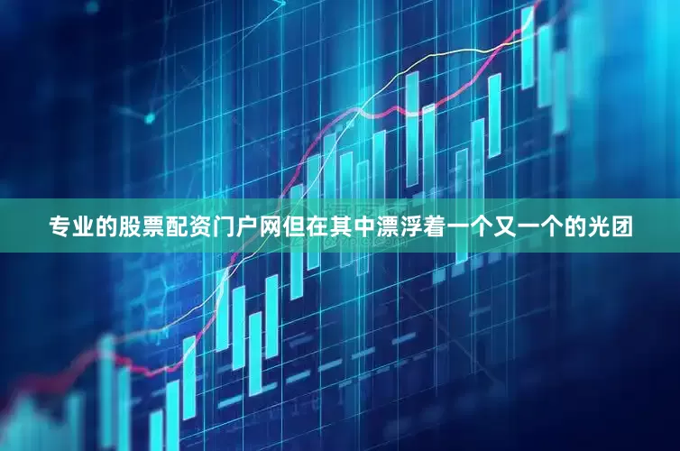 专业的股票配资门户网但在其中漂浮着一个又一个的光团