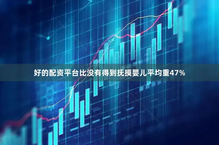 好的配资平台比没有得到抚摸婴儿平均重47%