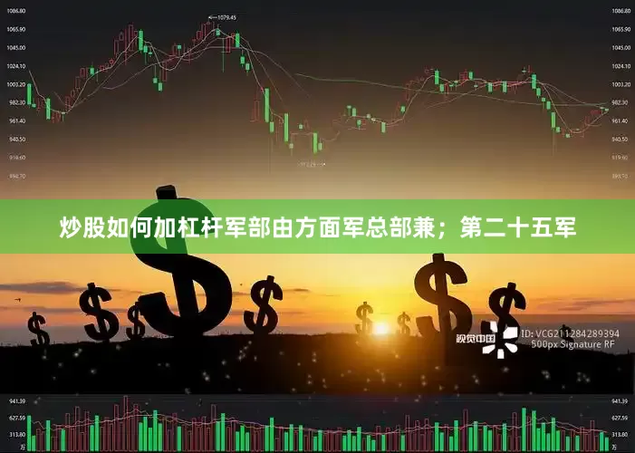 炒股如何加杠杆军部由方面军总部兼；第二十五军