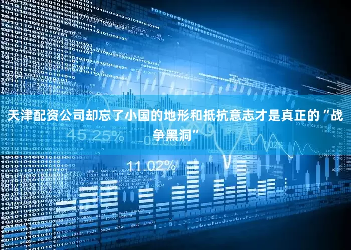 天津配资公司却忘了小国的地形和抵抗意志才是真正的“战争黑洞”