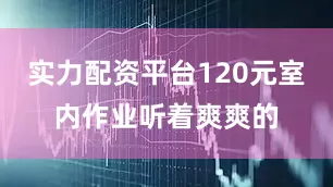 实力配资平台120元室内作业听着爽爽的