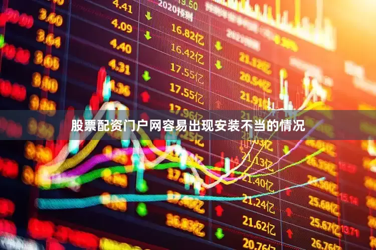 股票配资门户网容易出现安装不当的情况