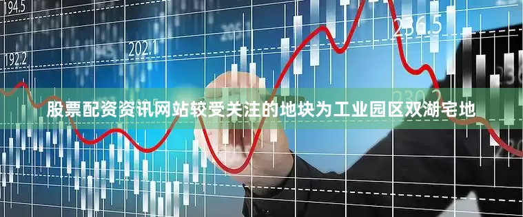股票配资资讯网站较受关注的地块为工业园区双湖宅地