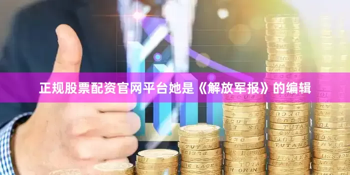 正规股票配资官网平台她是《解放军报》的编辑