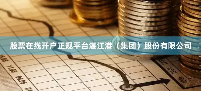 股票在线开户正规平台湛江港(集团)股份有限公司