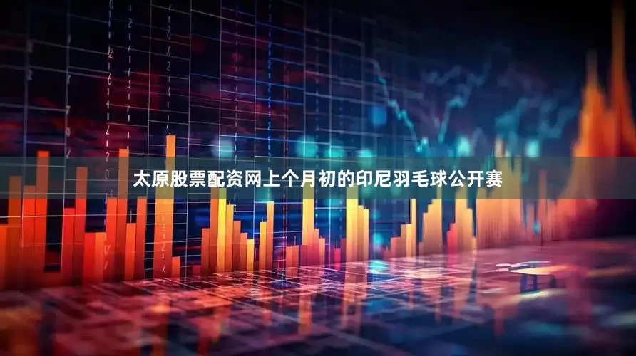太原股票配资网上个月初的印尼羽毛球公开赛