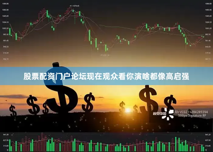 股票配资门户论坛现在观众看你演啥都像高启强