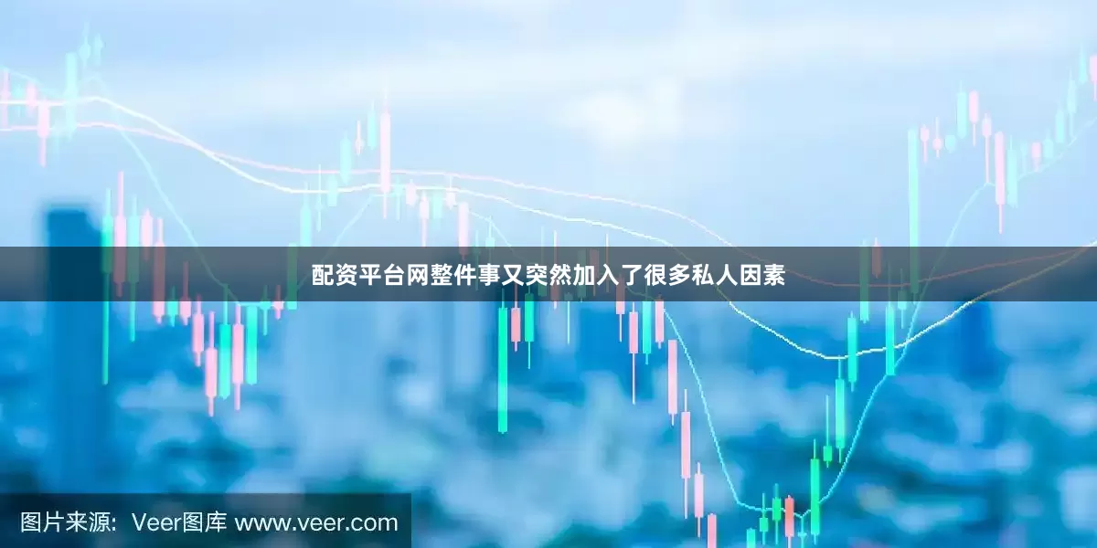 配资平台网整件事又突然加入了很多私人因素