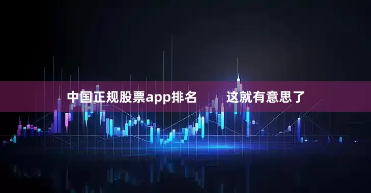 中国正规股票app排名        这就有意思了