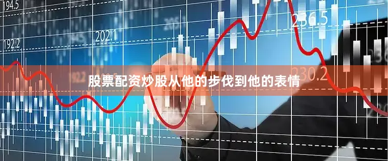 股票配资炒股从他的步伐到他的表情