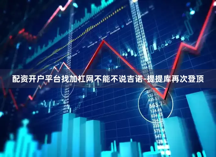 配资开户平台找加杠网　　不能不说吉诺-提提库再次登顶