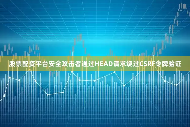 股票配资平台安全攻击者通过HEAD请求绕过CSRF令牌验证