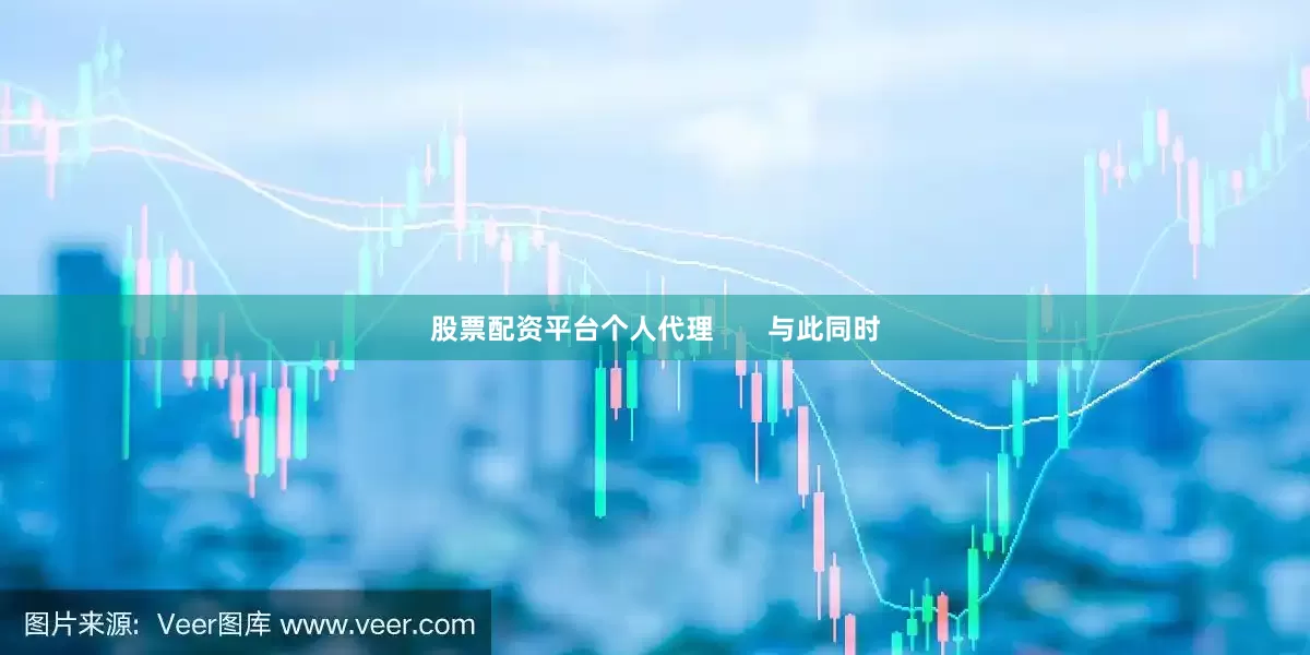 股票配资平台个人代理       与此同时