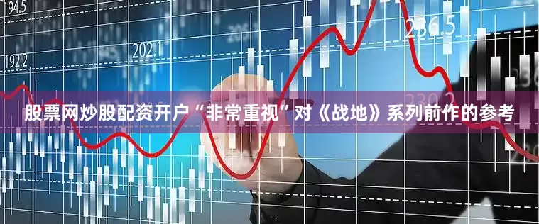 股票网炒股配资开户“非常重视”对《战地》系列前作的参考