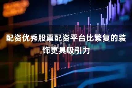 配资优秀股票配资平台比繁复的装饰更具吸引力