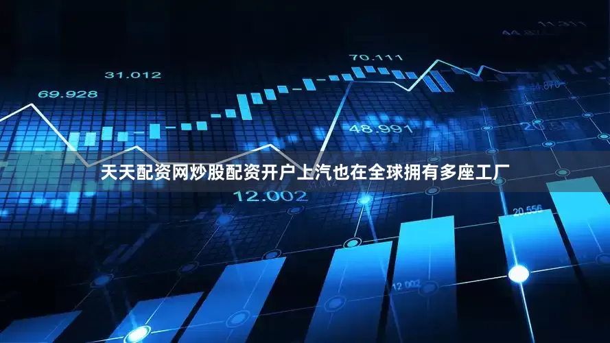 天天配资网炒股配资开户上汽也在全球拥有多座工厂