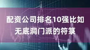 配资公司排名10强比如无底洞门派的符箓