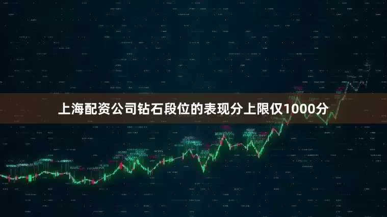 上海配资公司钻石段位的表现分上限仅1000分