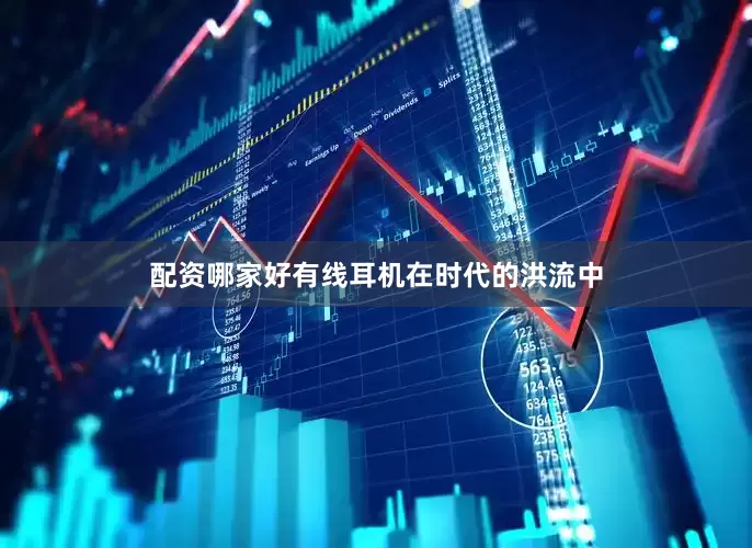配资哪家好有线耳机在时代的洪流中