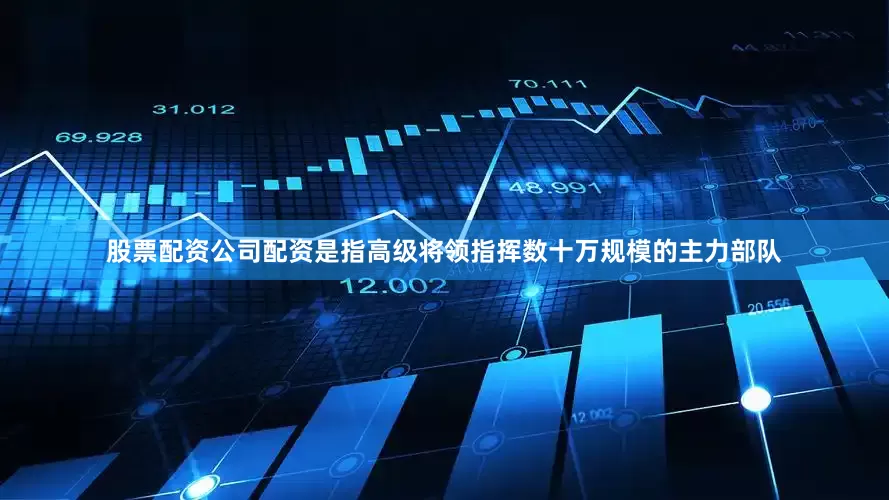 股票配资公司配资是指高级将领指挥数十万规模的主力部队