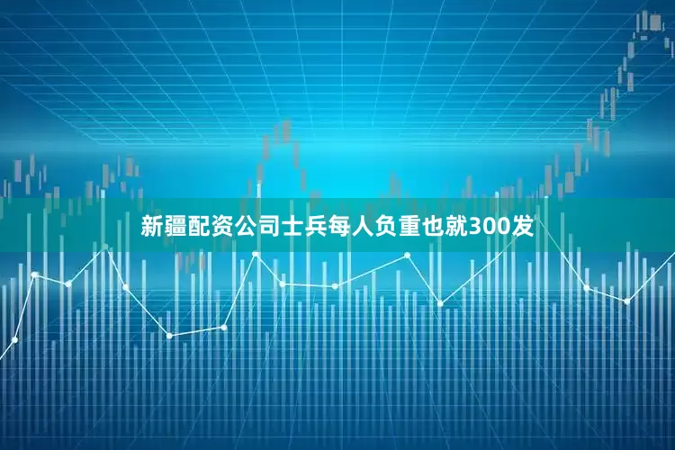 新疆配资公司士兵每人负重也就300发