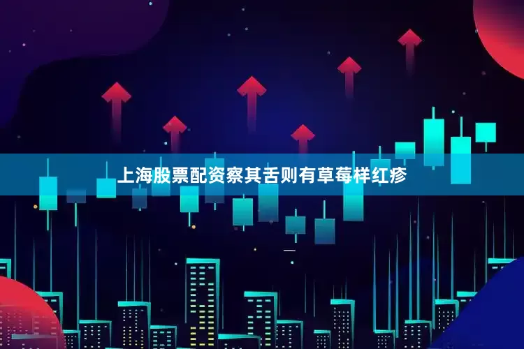 上海股票配资察其舌则有草莓样红疹