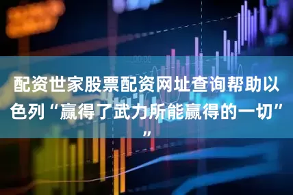 配资世家股票配资网址查询帮助以色列“赢得了武力所能赢得的一切”